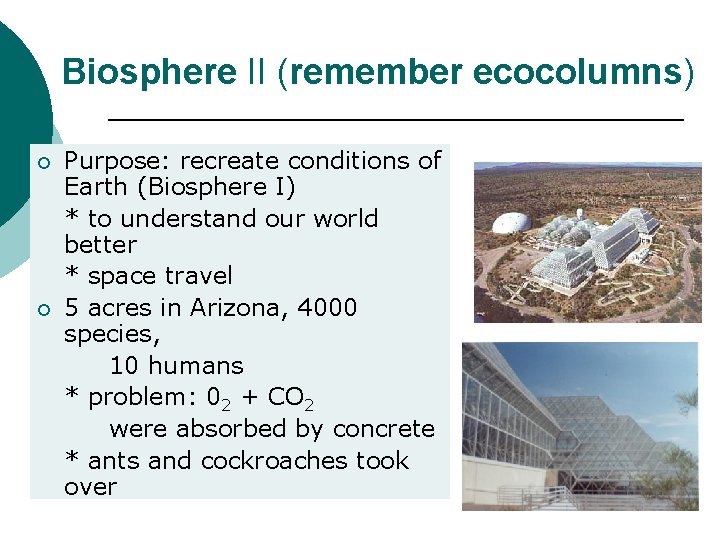 Biosphere II (remember ecocolumns) ¡ ¡ Purpose: recreate conditions of Earth (Biosphere I) *