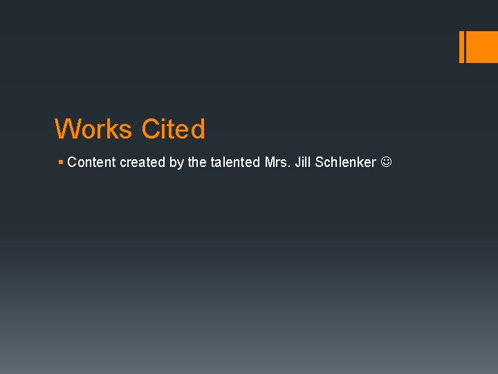 Works Cited § Content created by the talented Mrs. Jill Schlenker 
