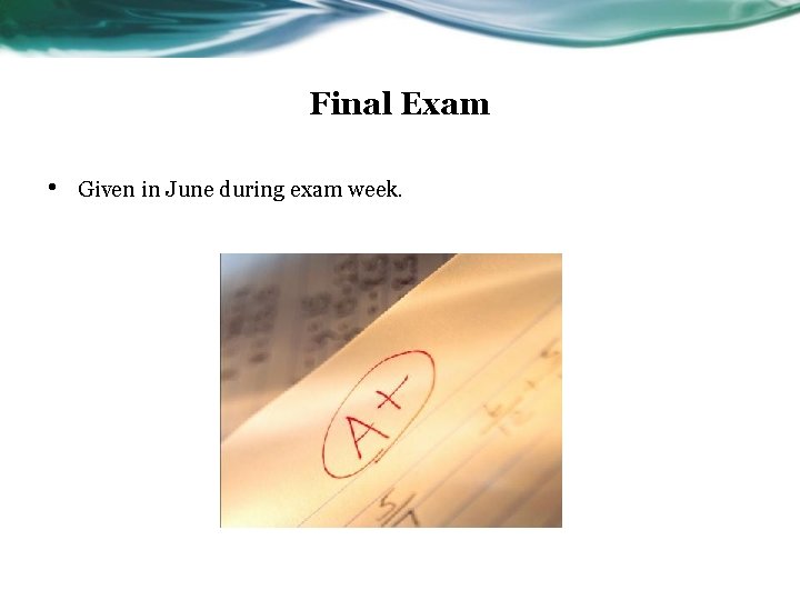 Final Exam • Given in June during exam week. Final Exam • Given in June during exam week.
