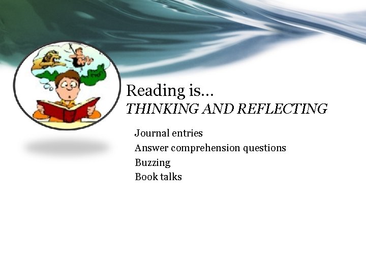 Reading is… THINKING AND REFLECTING Journal entries Answer comprehension questions Buzzing Book talks Reading is… THINKING AND REFLECTING Journal entries Answer comprehension questions Buzzing Book talks