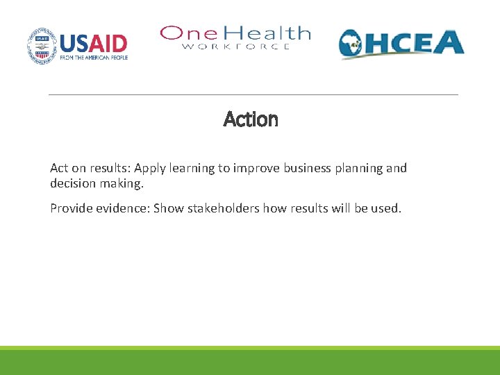 Action Act on results: Apply learning to improve business planning and decision making. Provide