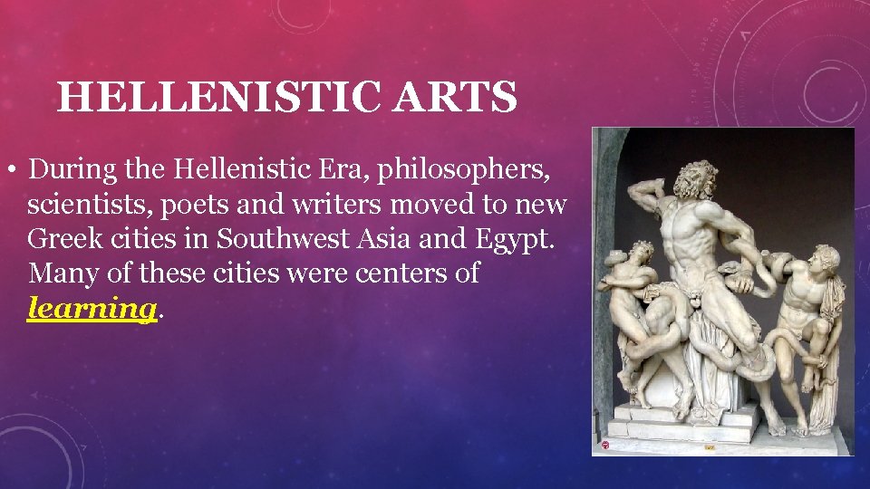 HELLENISTIC ARTS • During the Hellenistic Era, philosophers, scientists, poets and writers moved to