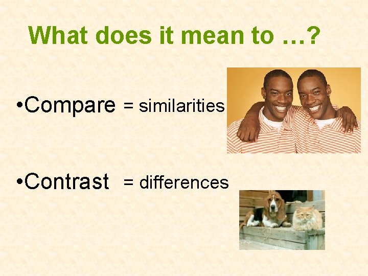 What does it mean to …? • Compare = similarities • Contrast = differences
