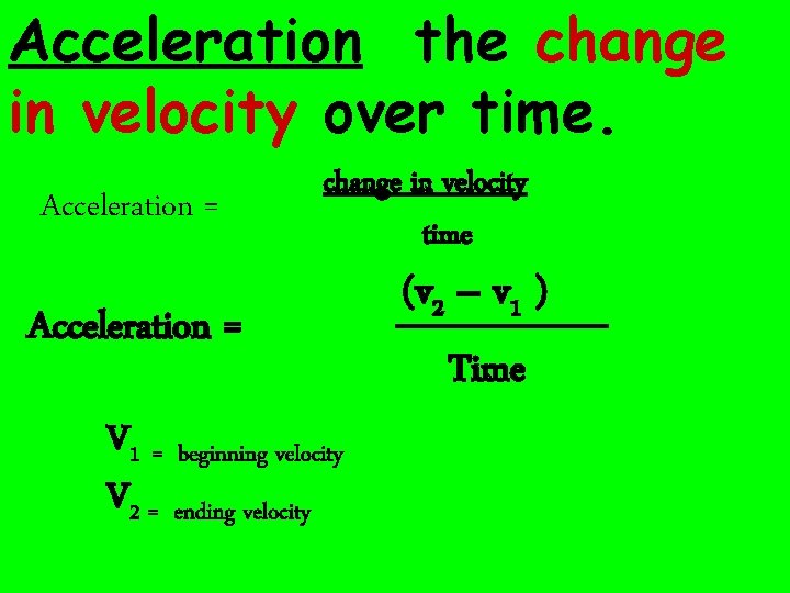 Acceleration the change in velocity over time. Acceleration = change in velocity time Acceleration