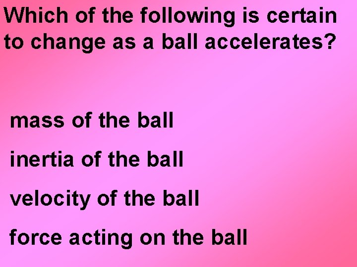 Which of the following is certain to change as a ball accelerates? mass of