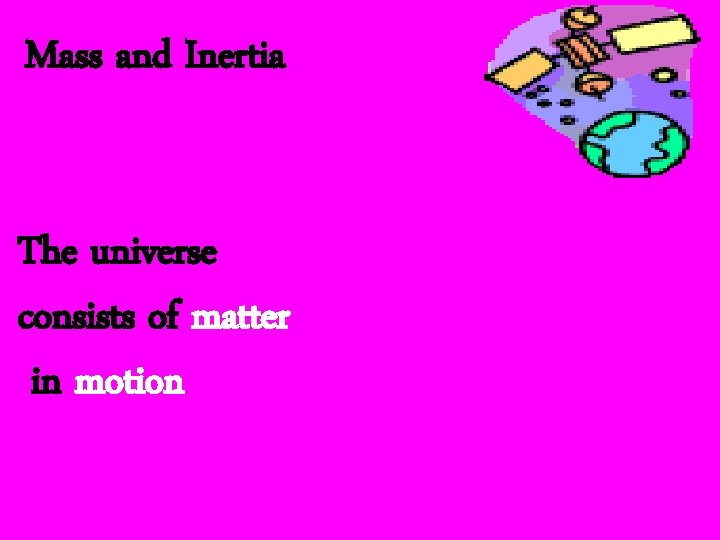 Mass and Inertia The universe consists of matter in motion 