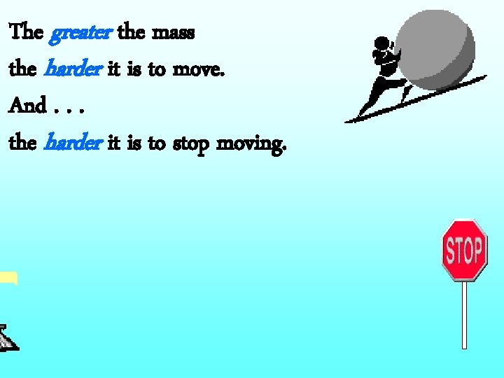 The greater the mass the harder it is to move. And. . . the