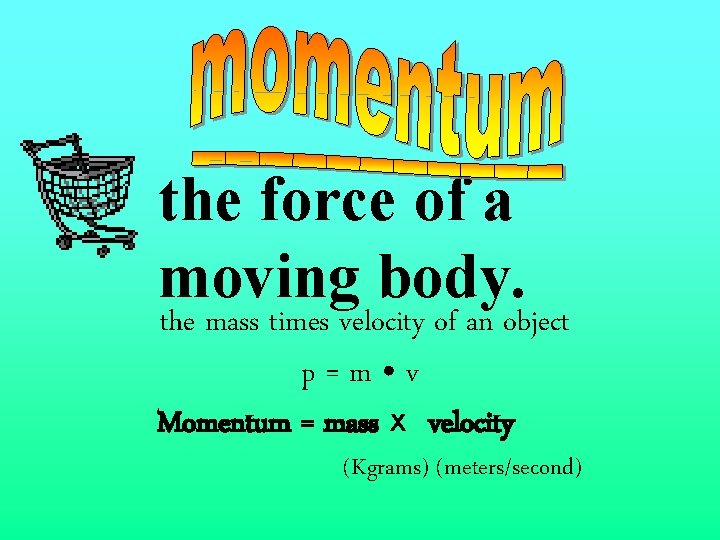 the force of a moving body. the mass times velocity of an object p=m
