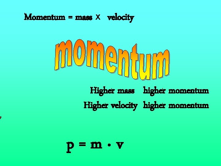 Momentum = mass x velocity Higher mass higher momentum Higher velocity higher momentum p=m