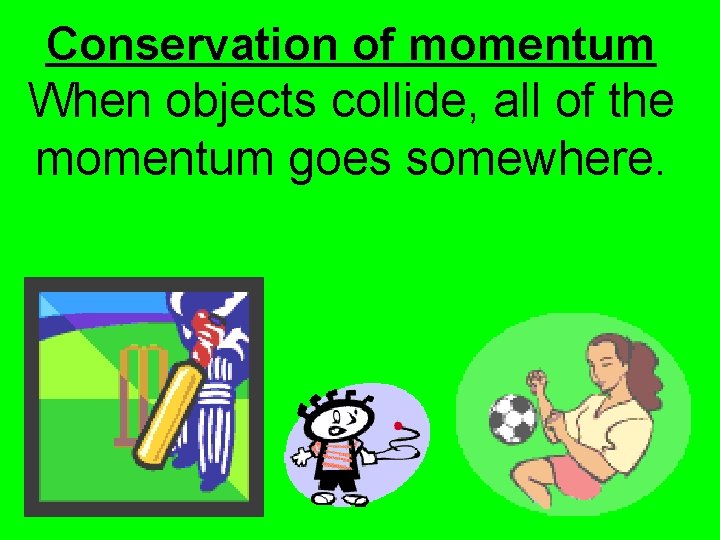 Conservation of momentum When objects collide, all of the momentum goes somewhere. 