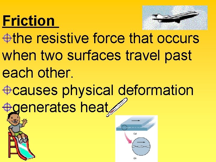 Friction the resistive force that occurs when two surfaces travel past each other. causes