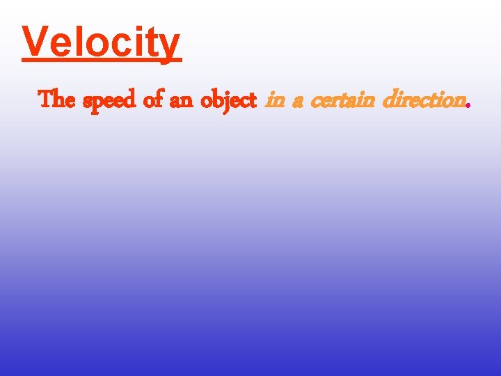 Velocity The speed of an object in a certain direction. 
