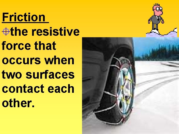 Friction the resistive force that occurs when two surfaces contact each other. 