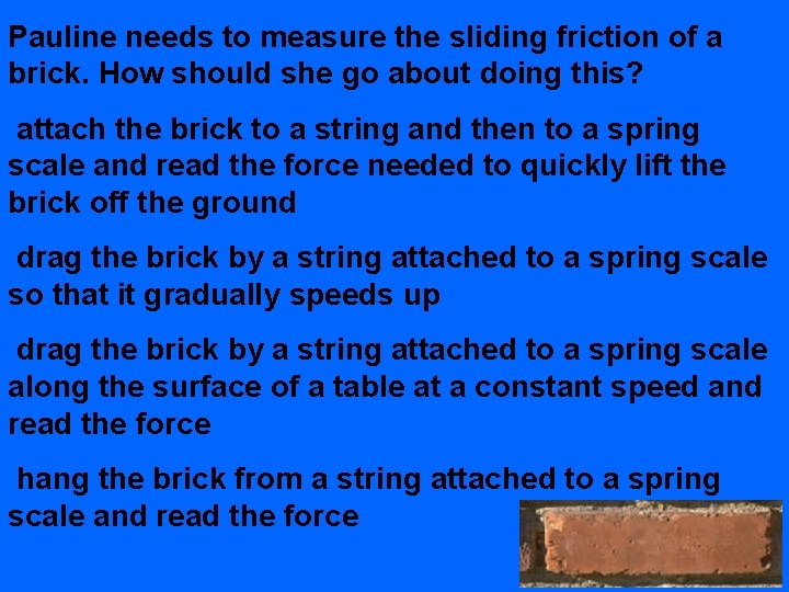 Pauline needs to measure the sliding friction of a brick. How should she go