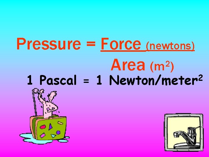 Pressure = Force (newtons) Area (m 2) 1 Pascal = 1 Newton/meter 2 