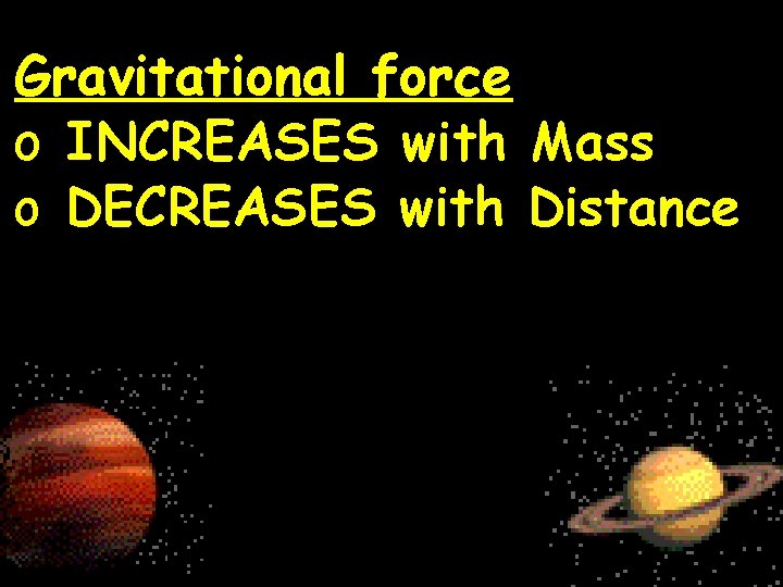 Gravitational force o INCREASES with Mass o DECREASES with Distance 