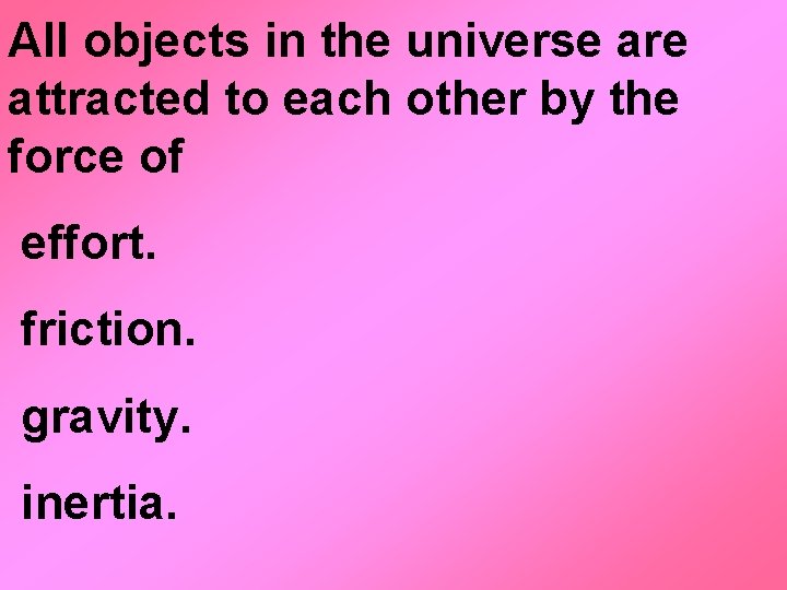 All objects in the universe are attracted to each other by the force of