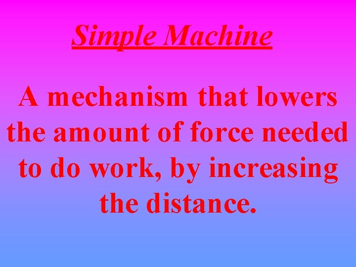Simple Machine A mechanism that lowers the amount of force needed to do work,