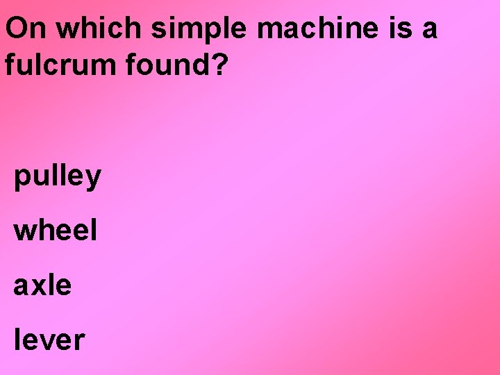 On which simple machine is a fulcrum found? pulley wheel axle lever 