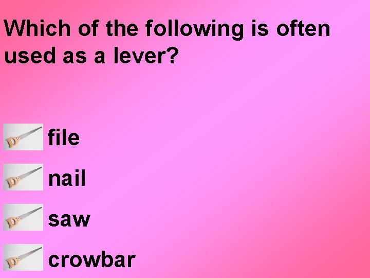 Which of the following is often used as a lever? file nail saw crowbar