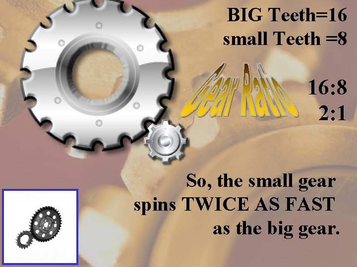 BIG Teeth=16 small Teeth =8 16: 8 2: 1 So, the small gear spins