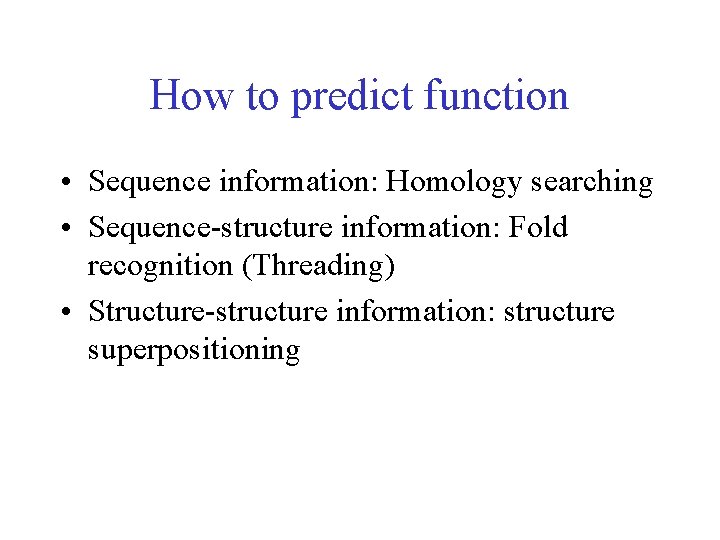 How to predict function • Sequence information: Homology searching • Sequence-structure information: Fold recognition