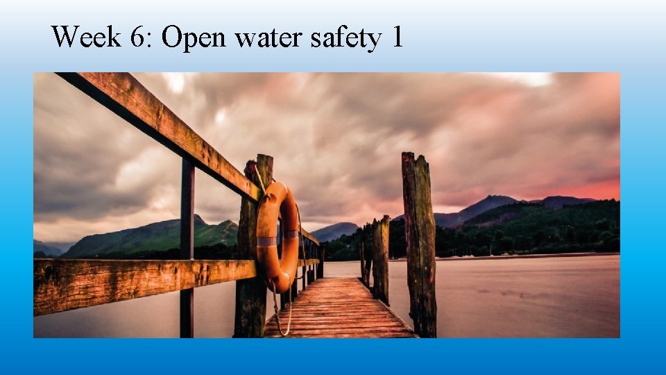 Week 6: Open water safety 1 