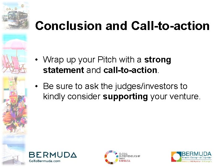 Conclusion and Call-to-action • Wrap up your Pitch with a strong statement and call-to-action.