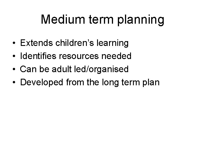 Medium term planning • • Extends children’s learning Identifies resources needed Can be adult