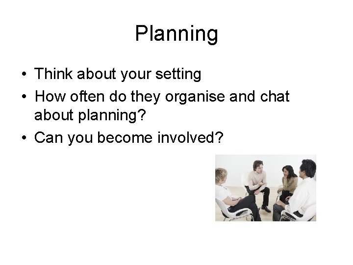 Planning • Think about your setting • How often do they organise and chat