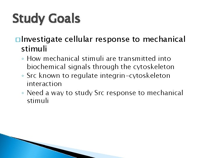 Study Goals � Investigate stimuli cellular response to mechanical ◦ How mechanical stimuli are