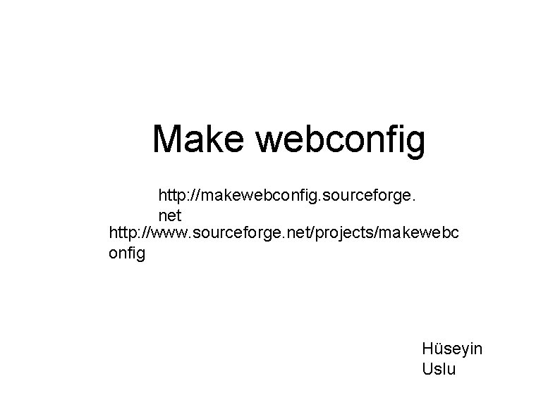 Make webconfig http: //makewebconfig. sourceforge. net http: //www. sourceforge. net/projects/makewebc onfig Hüseyin Uslu 