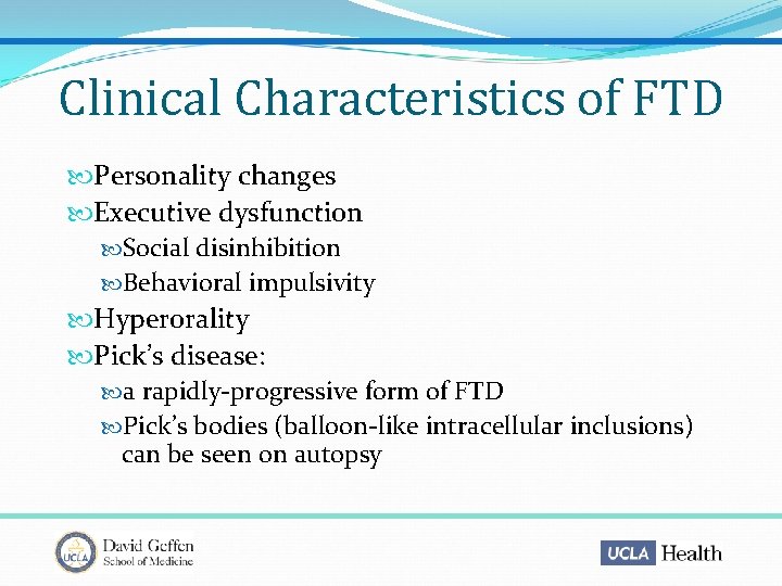 Clinical Characteristics of FTD Personality changes Executive dysfunction Social disinhibition Behavioral impulsivity Hyperorality Pick’s