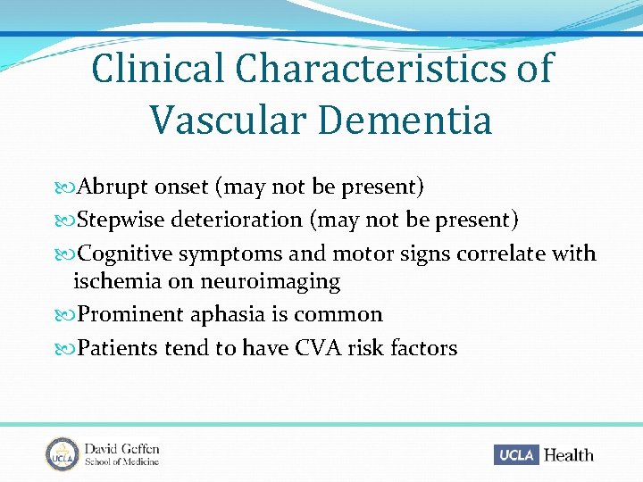Clinical Characteristics of Vascular Dementia Abrupt onset (may not be present) Stepwise deterioration (may