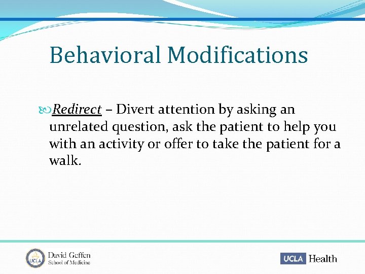 Behavioral Modifications Redirect – Divert attention by asking an unrelated question, ask the patient