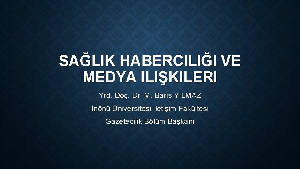 SAĞLIK HABERCILIĞI VE MEDYA ILIŞKILERI Yrd. Doç. Dr. M. Barış YILMAZ İnönü Üniversitesi İletişim