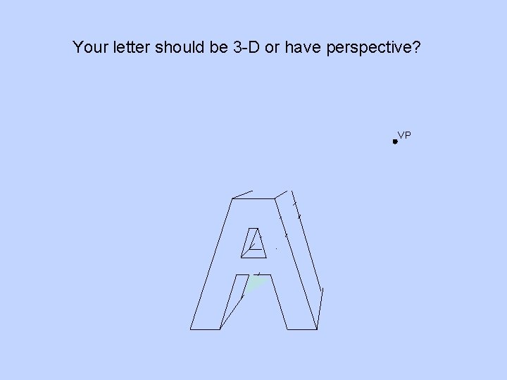 Your letter should be 3 -D or have perspective? VP 