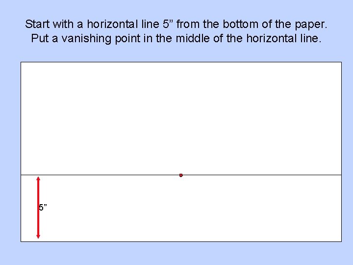 Start with a horizontal line 5” from the bottom of the paper. Put a