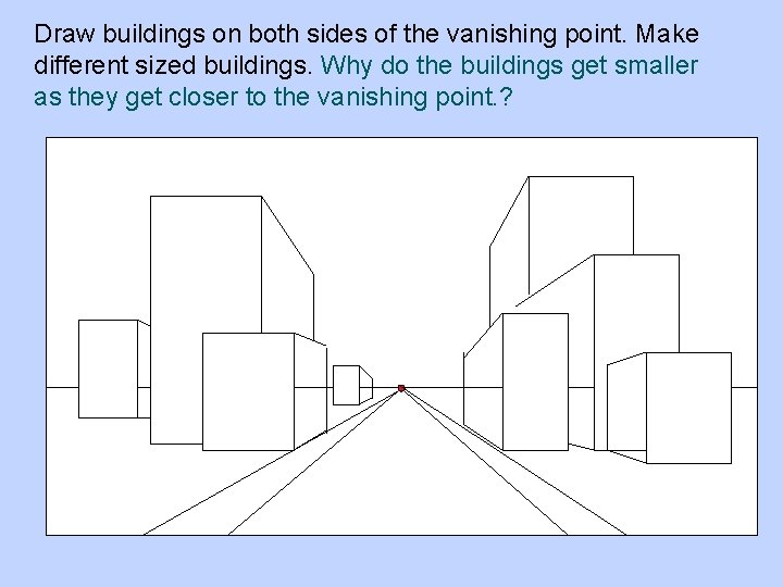 Draw buildings on both sides of the vanishing point. Make different sized buildings. Why