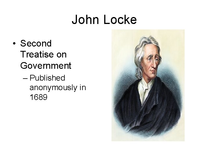 John Locke • Second Treatise on Government – Published anonymously in 1689 