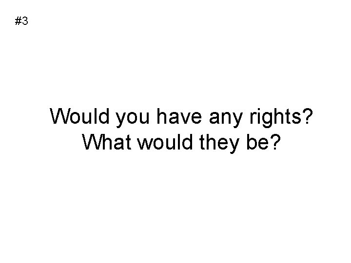 #3 Would you have any rights? What would they be? 