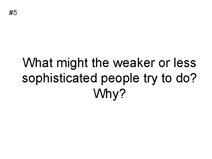 #5 What might the weaker or less sophisticated people try to do? Why? 