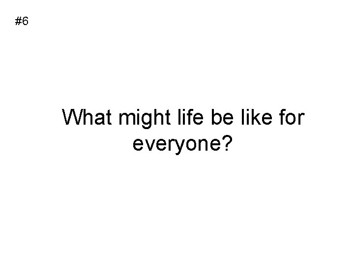 #6 What might life be like for everyone? 