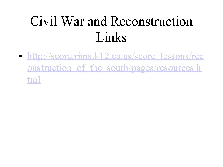 Civil War and Reconstruction Links • http: //score. rims. k 12. ca. us/score_lessons/rec onstruction_of_the_south/pages/resources.