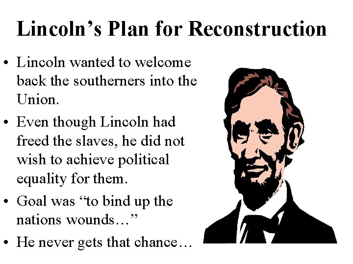 Lincoln’s Plan for Reconstruction • Lincoln wanted to welcome back the southerners into the