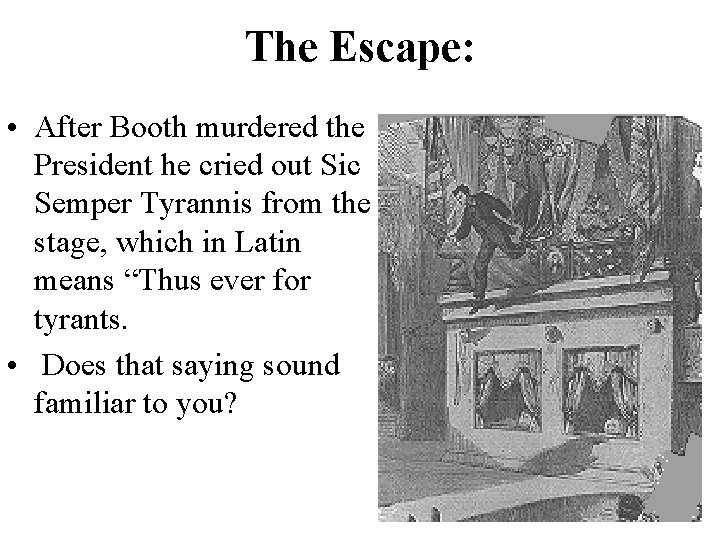 The Escape: • After Booth murdered the President he cried out Sic Semper Tyrannis