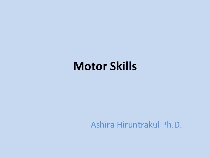 Motor Skills Ashira Hiruntrakul Ph. D. 