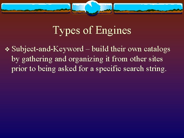 Types of Engines v Subject-and-Keyword – build their own catalogs by gathering and organizing