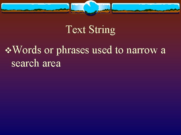 Text String v. Words or phrases used to narrow a search area 