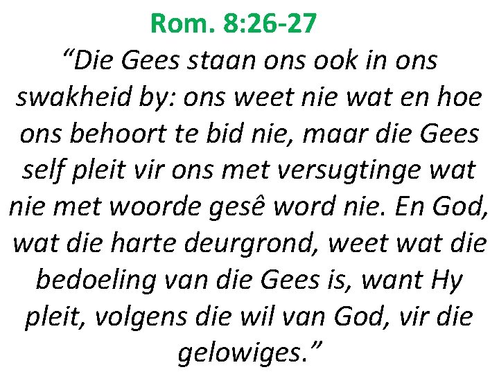 Rom. 8: 26 -27 “Die Gees staan ons ook in ons swakheid by: ons